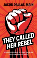 They Called Her Rebel: A Fantasy Novel About Late-Stage Capitalism, People Power, and Queer Love 1803419482 Book Cover