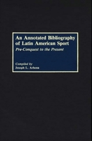 An Annotated Bibliography of Latin American Sport: Pre-Conquest to the Present 0313254958 Book Cover