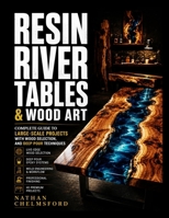 RESIN RIVER TABLES & WOOD ART: Complete Guide to Large-Scale Projects with Wood Selection, and Deep Pour Techniques B0H6VPJLRX Book Cover
