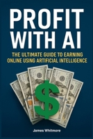 Profit with AI: The Ultimate Guide to Earning Online Using Artificial Intelligence B0FJY32JZ9 Book Cover