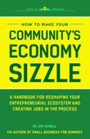 How to Make Your Community's Economy Sizzle: A Handbook for Reshaping Your Entrepreneurial Ecosystem and Creating Jobs in the Process 0998792519 Book Cover