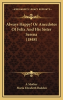 Always Happy!!! or, Anecdotes of Felix and His Sister Serena: A Tale 9354360149 Book Cover