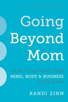 Going Beyond Mom: How to Activate Your Mind, Body  Business After Baby 1510724001 Book Cover