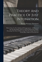Theory And Practice Of Just Intonation: With A View To The Abolition Of Temperament: As Illustrated By The Description And Use Of The Enharmonic ... Ratios In Twenty Keys, With A Correction For 1016096690 Book Cover