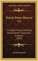 Travels From Moscow V3: Through Prussia, Germany, Switzerland, France, And England 116515790X Book Cover