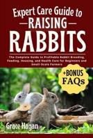 EXPERT CARE GUIDE TO RAISING RABBITS: The Complete Guide To Profitable Rabbit Breeding, Feeding, Housing, And Health Care For Beginners And Small-Scale Farmers B0FFGTXPYV Book Cover