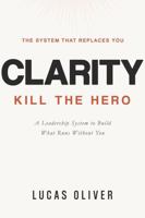 Clarity: Kill the Hero -- A Leadership System to Build What Runs Without You (Build What Lasts) B0GVQJ24CK Book Cover