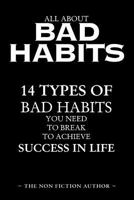 All about Bad Habits: 14 Types of Bad Habits You Need to Break to Achieve Success in Life 1530609844 Book Cover