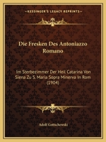 Die Fresken Des Antoniazzo Romano: Im Sterbezimmer Der Heil Catarina Von Siena Zu S. Maria Sopra Minerva In Rom (1904) 1161092358 Book Cover