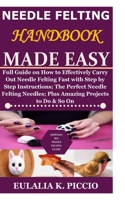 Needle Felting Handbook Made Easy: Full Guide on How to Effectively Carry Out Needle Felting Fast with Step by Step Instructions;The Perfect Needle Felting Needles; Plus Amazing Projects to Do & So On B08HG7TPVV Book Cover