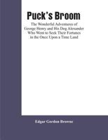 Puck's Broom: The Wonderful Adventures of George Henry and His Dog Alexander Who Went to Seek Their Fortunes in the Once Upon a Time Land 9353601681 Book Cover