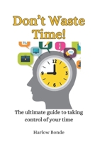 Don't Waste Time! The Ultimate Guide to Taking Control of Your Time: Time Hacks to Achieve More With Stress Less B0CMQ8SY4W Book Cover