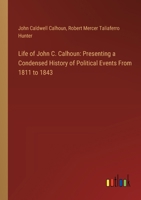 Life of John C. Calhoun: Presenting a Condensed History of Political Events From 1811 to 1843 3385114063 Book Cover