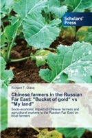 Chinese farmers in the Russian Far East: "Bucket of gold" vs "My land": Socio-economic impact of Chinese farmers and agricultural workers in the Russian Far East on local farmers 6138945948 Book Cover