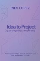 Idea to Project: A guide to organise your thoughts easily B0BP48FZFX Book Cover