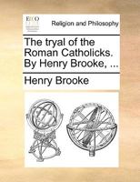 The Tryal of the Roman Catholics: On a Special Commission Directed to Lord Chief Justice Reason, Lord Chief Baron Interest, and Mr. Justice Clemency, Wednesday August 5th, 1761 1275509754 Book Cover