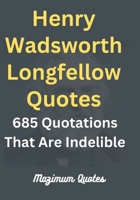 Henry Wadsworth Longfellow Quotes: 685 Quotations That Are Indelible B0BRLVPN1H Book Cover