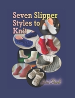 Seven Slipper Styles to Knit: A Knitting Pattern Collection B0B3DH3CQJ Book Cover