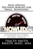 Data Driven Decision Making for Small Businesses: Unleashing the Power of Information to Drive Business Growth 1470187450 Book Cover