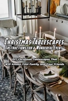 Christmas Tablescapes Instructions for A Wonderful Event: DIY Christmas Tablescapes That Will Amaze Your Family and Your Friends: Gift for Christmas B08PJDYYW2 Book Cover