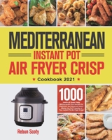 Mediterranean Instant Pot Air Fryer Crisp Cookbook 2021: 1000 Healthy & Super-Tasty Mediterranean Diet Recipes for Beginners and Advanced Users ... of Your Instant Pot Air Fryer Crisp) 1639350446 Book Cover