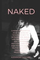 Naked: A Man's Redemptive Ride from Blind Wounded Boy to Integration, Break Ups, Mind Blowing Sex, Orgasmic Matching and Deep Raw Psychological Truths we Should Know about Relationships 1686031718 Book Cover