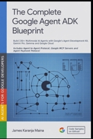 The Complete Google Agent ADK Blueprint: Build 150+ Multimodal AI Agents with Google's Agent Development Kit, Gemini and Google Cloud (The Complete AI Blueprint) B0G48M37LB Book Cover