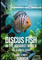 Discus Fish in the Aquaristic World: The Ultimate Guide B0F3W16SX4 Book Cover