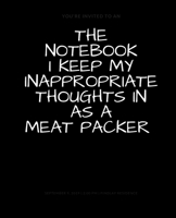 The Notebook I Keep My Inappropriate Thoughts In As A Meat Packer, BLANK | JOURNAL | NOTEBOOK | COLLEGE RULE LINED | 7.5" X 9.25" |150 pages: Funny novelty gag gift for men and women. 1694610500 Book Cover