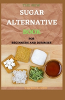 The New Sugar Alternative Book for Beginners and Dummies: 30+ Healthy Recipes And Guide To Know How Sugar Can Devastate Your Health and What Natural Sweeteners You Can Use Instead B08TRJMH3D Book Cover