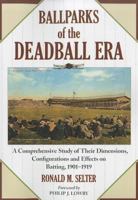 Ballparks Of The Deadball Era: A Comprehensive Study of Their Dimensions, Architectural Oddities and Effects on Batting, 1901-1919 0786466251 Book Cover