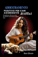 ADDESTRAMENTO POSITIVO PER CANI AGGRESSIVI E REATTIVI: Una guida per allevare un cane ben educato costruendo un legame forte (Italian Edition) B0DN2286KQ Book Cover