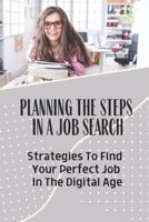 Planning The Steps In A Job Search: Strategies To Find Your Perfect Job In The Digital Age: Determine The Job You Want To Land B09BGN8YJJ Book Cover