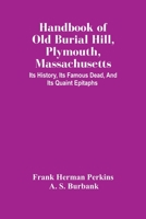 Handbook of Old Burial Hill, Plymouth, Massachusetts: Its History, Its Famous Dead, and Its Quaint Epitaphs 9354448917 Book Cover