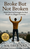 Broke But Not Broken: Smart Survival Strategies for Real People in a Rigged Economy B0FKNCCNN4 Book Cover