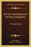 A new enterlude … of the life and repentaunce of Marie Magdalene, not onlie godlie, learned and fruitefull, but also well furnished with pleasaunt myrth and pastime, very delectable for those which sh 1271289245 Book Cover