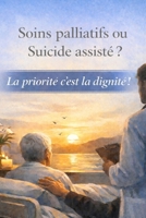 Soins palliatifs ou Suicide assisté ? La priorité c'est la dignité ! (French Edition) B0GJFBL3RC Book Cover