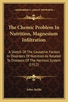 The Chemic Problem in Nutrition (Magnesium Infiltration): A Sketch of the Causative Factors in Disorders of Nutrition As Related to Diseases of the Nervous Sustem B0BQ1G35PP Book Cover