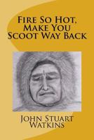 Fire So Hot, Make You Scoot Way Back 1725993481 Book Cover