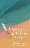 Heaven's Kitchen: The Art of Waiting Expectantly at God's Table for What He's Preparing in the Kitchens of Heaven 1699220387 Book Cover