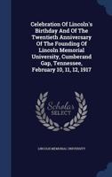 Celebration Of Lincoln's Birthday And Of The Twentieth Anniversary Of The Founding Of Lincoln Memorial University, Cumberand Gap, Tennessee, February 10, 11, 12, 1917... 1340138425 Book Cover