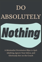 Do Absolutely Nothing: A Minimalist Permission Slips to Quit Adulting, Ignore Your Inbox, and Gloriously Rot on the Couch B0H6KDXKH8 Book Cover