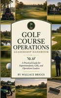 Golf course operations leadership handbook: A Practical Guide for Superintendents, GMs, and Operations Leaders B0H6WPPX7X Book Cover