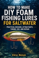 How to Make DIY Foam Fishing Lures for Saltwater.: Practical Designs, Attractants, Tuning, Use, and Repair. ((En) Fishing) B0HDJ9SMTH Book Cover