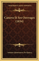 Canova Et Ses Ouvrages, Ou, M Moires Historiques Sur La Vie Et Les Travaux de Ce C L Bre Artiste... 1146128177 Book Cover