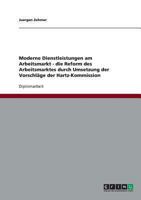 Moderne Dienstleistungen am Arbeitsmarkt - die Reform des Arbeitsmarktes durch Umsetzung der Vorschläge der Hartz-Kommission 3640500717 Book Cover