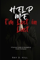 Help Me, I'm Lost in Lust: A Surreal Guide to Navigating Erotic Fantasies B0CDJX8J1C Book Cover