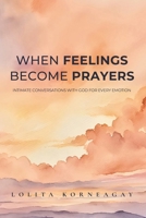 When Feelings Become Prayers: Intimate Conversations with God for Every Emotion B0GNP3XX6L Book Cover