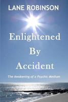 Enlightened by Accident: The Awakening of a Psychic Medium 1494331225 Book Cover