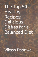 The Top 50 Healthy Recipes: Delicious Dishes for a Balanced Diet B0C6BSSC9J Book Cover